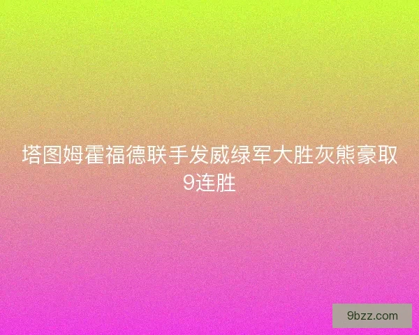 塔图姆霍福德联手发威绿军大胜灰熊豪取9连胜