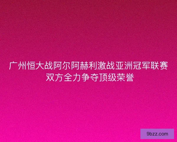 广州恒大战阿尔阿赫利激战亚洲冠军联赛 双方全力争夺顶级荣誉