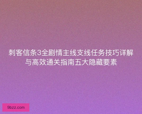 刺客信条3全剧情主线支线任务技巧详解与高效通关指南五大隐藏要素 刺客信条3全剧情主线支线任务技巧详解与高效通关指南五大隐藏要素