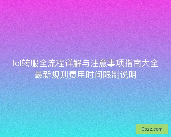 lol转服全流程详解与注意事项指南大全最新规则费用时间限制说明
