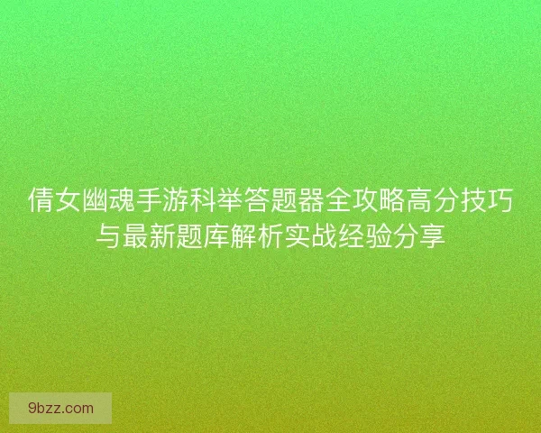 倩女幽魂手游科举答题器全攻略高分技巧与最新题库解析实战经验分享