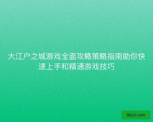 大江户之城游戏全面攻略策略指南助你快速上手和精通游戏技巧