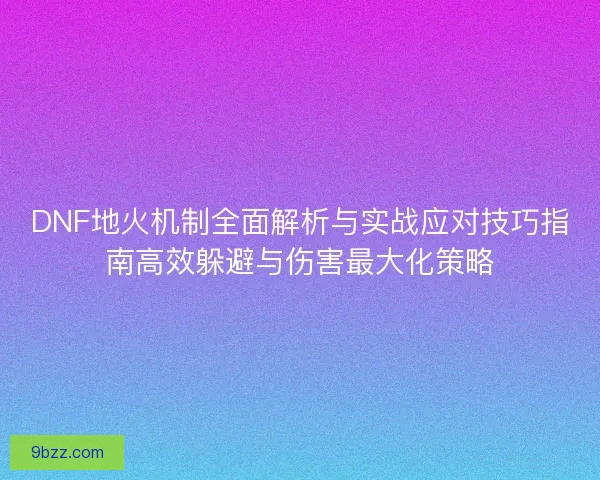 DNF地火机制全面解析与实战应对技巧指南高效躲避与伤害最大化策略