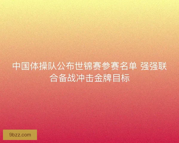 中国体操队公布世锦赛参赛名单 强强联合备战冲击金牌目标