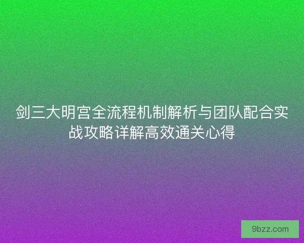 剑三大明宫全流程机制解析与团队配合实战攻略详解高效通关心得