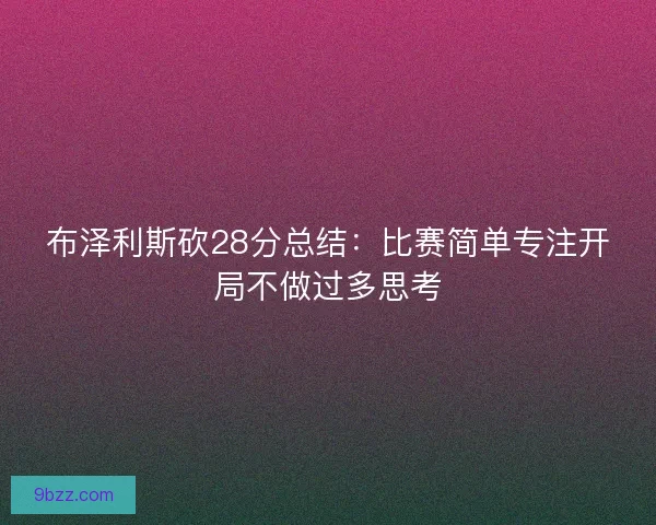 布泽利斯砍28分总结：比赛简单专注开局不做过多思考