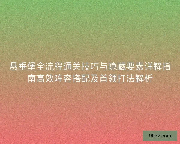 悬垂堡全流程通关技巧与隐藏要素详解指南高效阵容搭配及首领打法解析