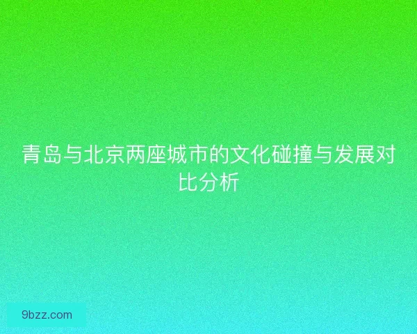 青岛与北京两座城市的文化碰撞与发展对比分析