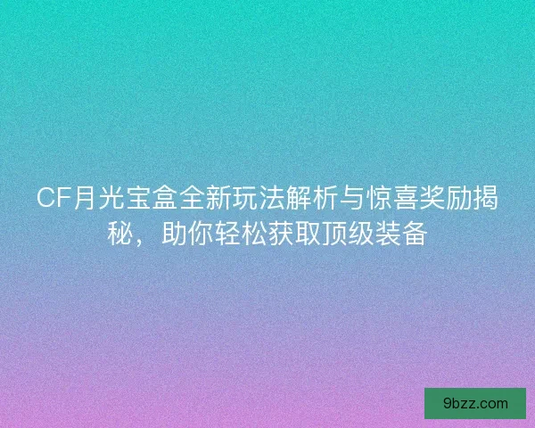 CF月光宝盒全新玩法解析与惊喜奖励揭秘，助你轻松获取顶级装备