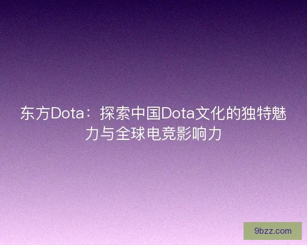 东方Dota：探索中国Dota文化的独特魅力与全球电竞影响力