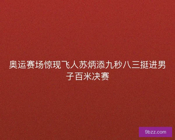 奥运赛场惊现飞人苏炳添九秒八三挺进男子百米决赛